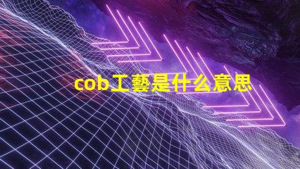 cob工藝是什么意思 cob車間是什么意思